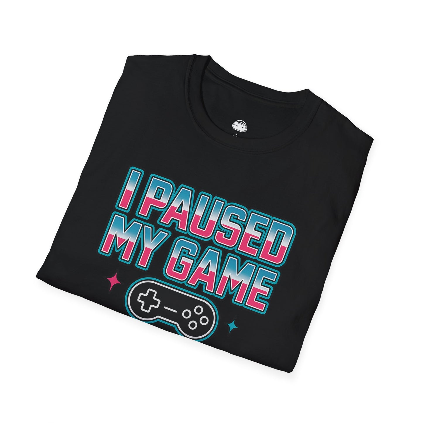I paused my game to be here - Gaming Lifestyle T-Shirt