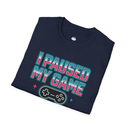 I paused my game to be here - Gaming Lifestyle T-Shirt