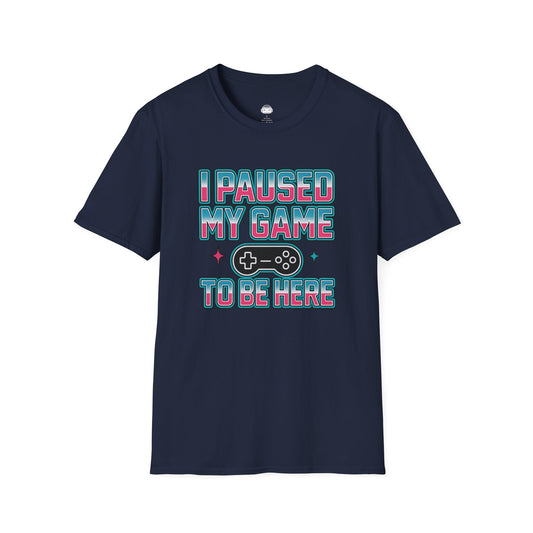 I paused my game to be here - Gaming Lifestyle T-Shirt