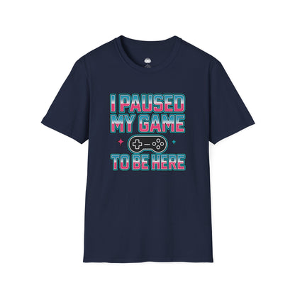 I paused my game to be here - Gaming Lifestyle T-Shirt