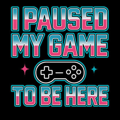 I paused my game to be here - Gaming Lifestyle T-Shirt