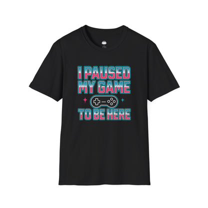 I paused my game to be here - Gaming Lifestyle T-Shirt